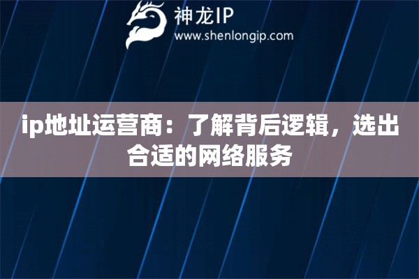 ip地址運營商：了解背后邏輯，選出合適的網(wǎng)絡(luò)服務(wù)