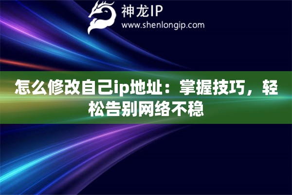 怎么修改自己ip地址：掌握技巧，輕松告別網(wǎng)絡(luò)不穩(wěn)
