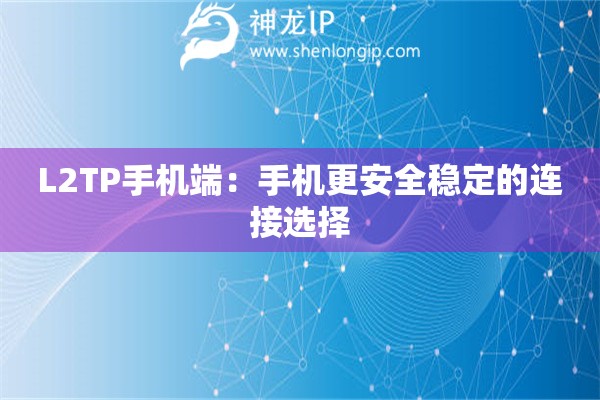 L2TP手機端：手機更安全穩(wěn)定的連接選擇