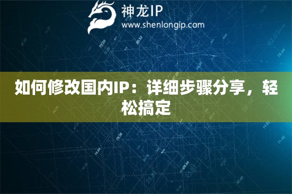 如何修改國內(nèi)IP：詳細步驟分享，輕松搞定