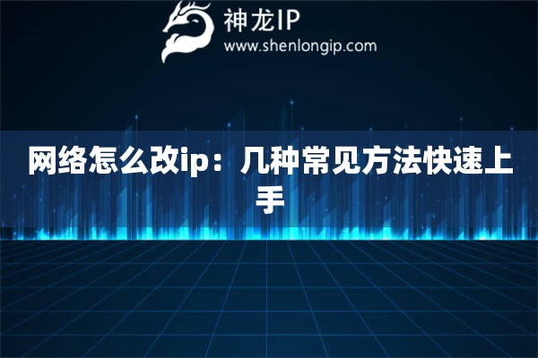 網(wǎng)絡(luò)怎么改ip：幾種常見方法快速上手