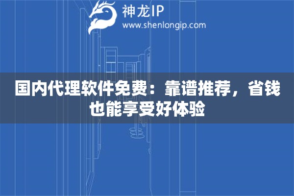 國(guó)內(nèi)代理軟件免費(fèi)：靠譜推薦，省錢(qián)也能享受好體驗(yàn)