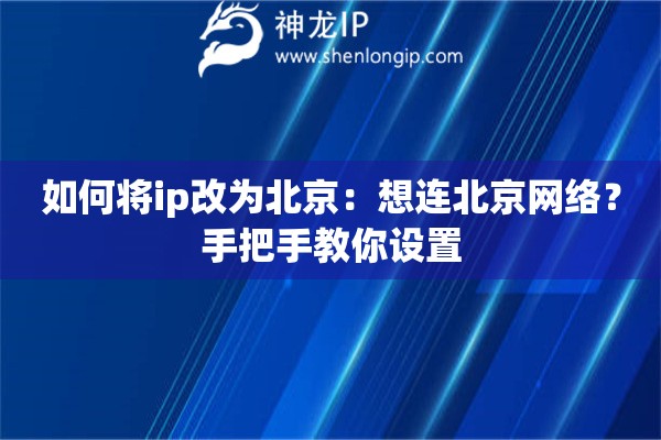 如何將ip改為北京：想連北京網(wǎng)絡(luò)？手把手教你設(shè)置