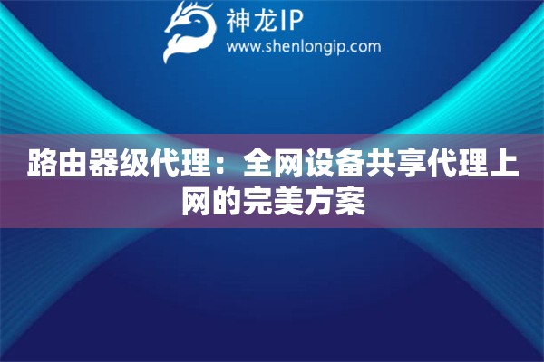 路由器級(jí)代理：全網(wǎng)設(shè)備共享代理上網(wǎng)的完美方案