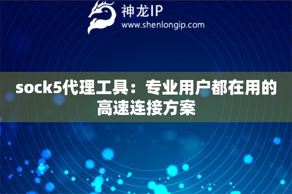 sock5代理工具：專業(yè)用戶都在用的高速連接方案