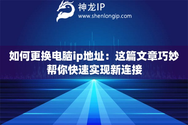 如何更換電腦ip地址：這篇文章巧妙幫你快速實現(xiàn)新連接