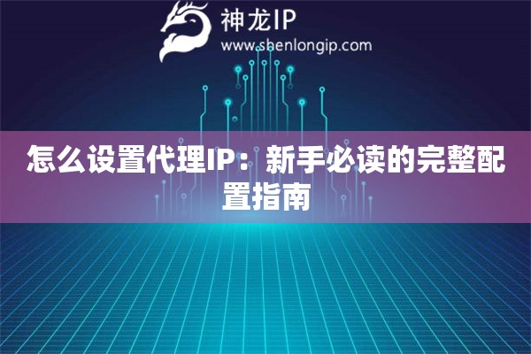 怎么設(shè)置代理IP：新手必讀的完整配置指南