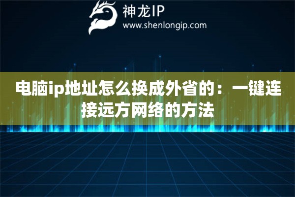 電腦ip地址怎么換成外省的：一鍵連接遠(yuǎn)方網(wǎng)絡(luò)的方法