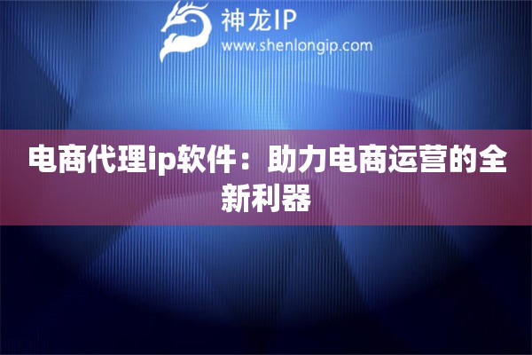 電商代理ip軟件：助力電商運(yùn)營的全新利器