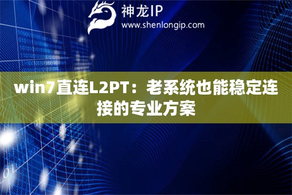 win7直連L2PT：老系統(tǒng)也能穩(wěn)定連接的專業(yè)方案