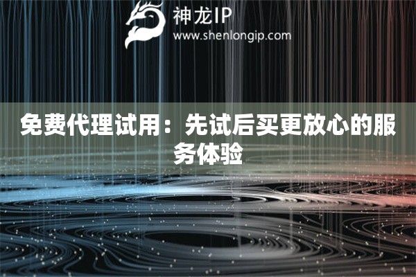 免費(fèi)代理試用：先試后買更放心的服務(wù)體驗(yàn)