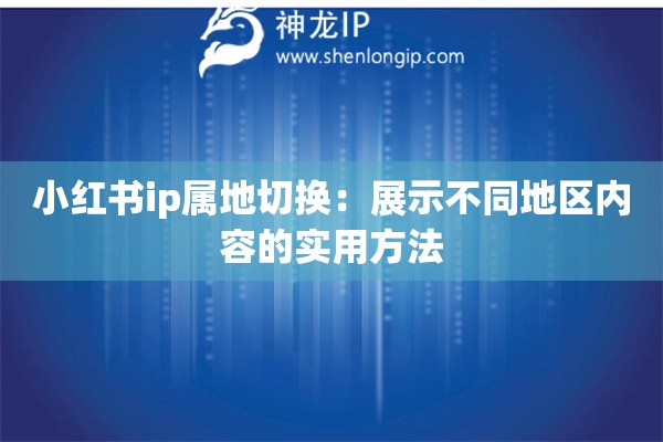 小紅書ip屬地切換：展示不同地區(qū)內(nèi)容的實(shí)用方法