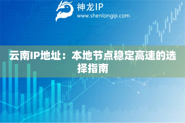 云南IP地址：本地節(jié)點穩(wěn)定高速的選擇指南