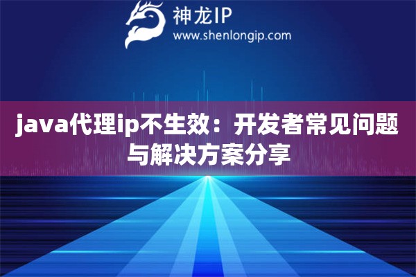 java代理ip不生效：開發(fā)者常見問題與解決方案分享