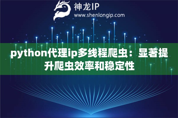python代理ip多線程爬蟲(chóng)：顯著提升爬蟲(chóng)效率和穩(wěn)定性