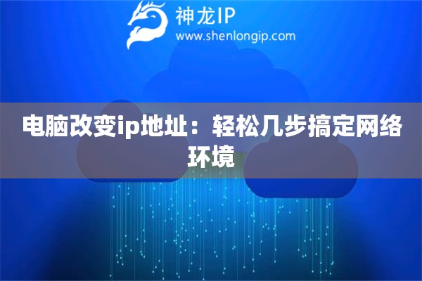 電腦改變ip地址：輕松幾步搞定網(wǎng)絡(luò)環(huán)境