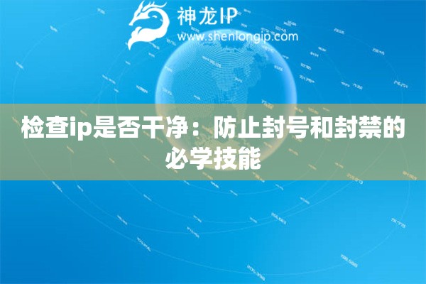 檢查ip是否干凈：防止封號(hào)和封禁的必學(xué)技能