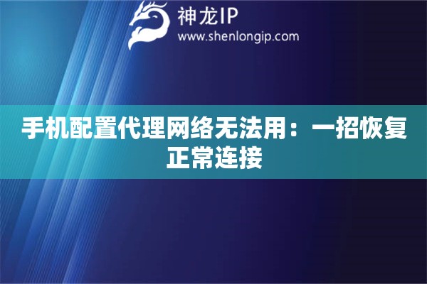 手機(jī)配置代理網(wǎng)絡(luò)無法用：一招恢復(fù)正常連接