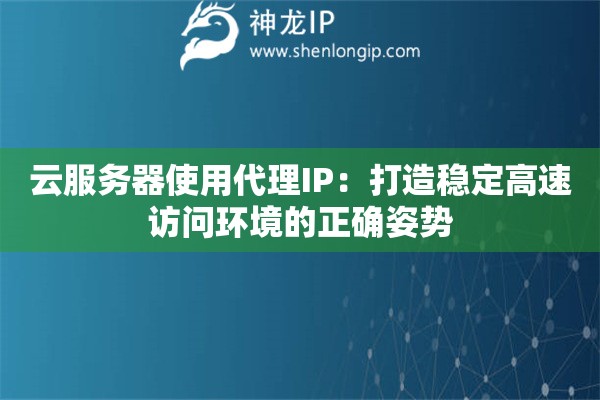 云服務(wù)器使用代理IP：打造穩(wěn)定高速訪問環(huán)境的正確姿勢