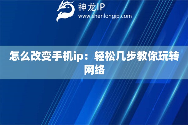 怎么改變手機(jī)ip：輕松幾步教你玩轉(zhuǎn)網(wǎng)絡(luò)