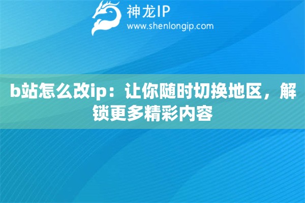 b站怎么改ip：讓你隨時(shí)切換地區(qū)，解鎖更多精彩內(nèi)容