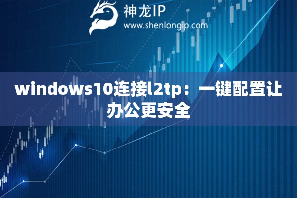 詳細(xì)閱讀:windows10連接l2tp:一鍵配置讓辦公更安全 windows10連接l2tp:一鍵配置讓辦公更安全