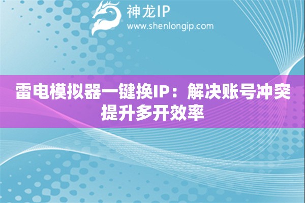 詳細(xì)閱讀:雷電模擬器一鍵換IP:解決賬號(hào)沖突提升多開效率 雷電模擬器一鍵換IP:解決賬號(hào)沖突提升多開效率