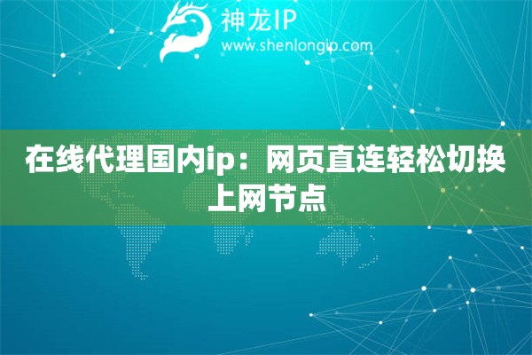 詳細閱讀:在線代理國內(nèi)ip:網(wǎng)頁直連輕松切換上網(wǎng)節(jié)點 在線代理國內(nèi)ip:網(wǎng)頁直連輕松切換上網(wǎng)節(jié)點