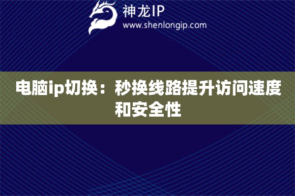 詳細閱讀:電腦ip切換:秒換線路提升訪問速度和安全性 電腦ip切換:秒換線路提升訪問速度和安全性