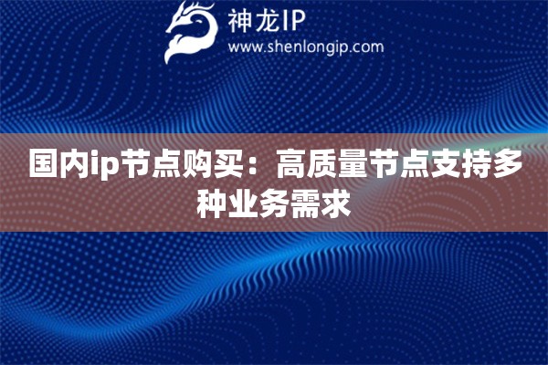 詳細閱讀:國內(nèi)ip節(jié)點購買:高質(zhì)量節(jié)點支持多種業(yè)務(wù)需求 國內(nèi)ip節(jié)點購買:高質(zhì)量節(jié)點支持多種業(yè)務(wù)需求