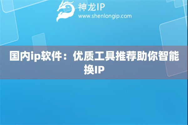 詳細閱讀:國內(nèi)ip軟件:優(yōu)質(zhì)工具推薦助你智能換IP 國內(nèi)ip軟件:優(yōu)質(zhì)工具推薦助你智能換IP