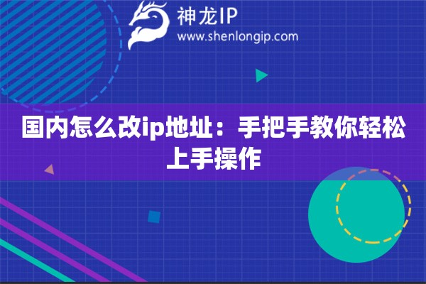 詳細閱讀:國內(nèi)怎么改ip地址:手把手教你輕松上手操作 國內(nèi)怎么改ip地址:手把手教你輕松上手操作