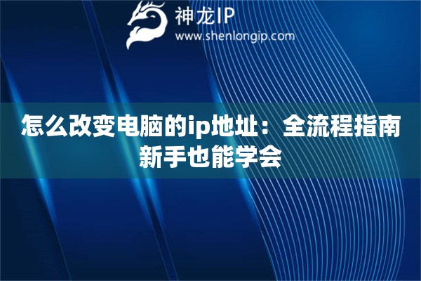 詳細閱讀:怎么改變電腦的ip地址:全流程指南新手也能學(xué)會 怎么改變電腦的ip地址:全流程指南新手也能學(xué)會