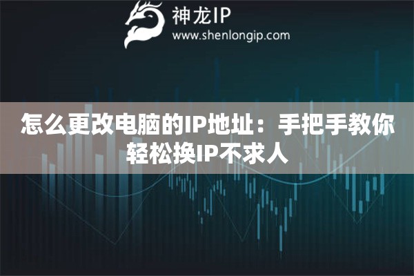 怎么更改電腦的IP地址：手把手教你輕松換IP不求人