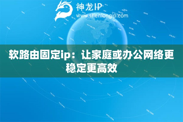 軟路由固定ip：讓家庭或辦公網(wǎng)絡(luò)更穩(wěn)定更高效