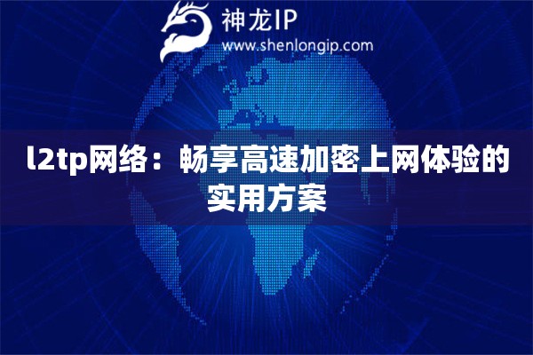 l2tp網(wǎng)絡(luò)：暢享高速加密上網(wǎng)體驗(yàn)的實(shí)用方案