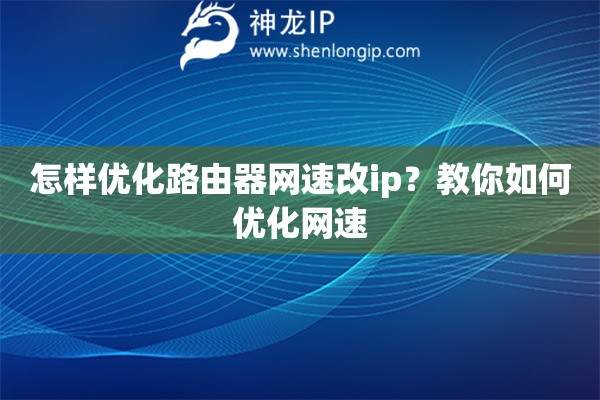怎樣優(yōu)化路由器網(wǎng)速改ip？教你如何優(yōu)化網(wǎng)速