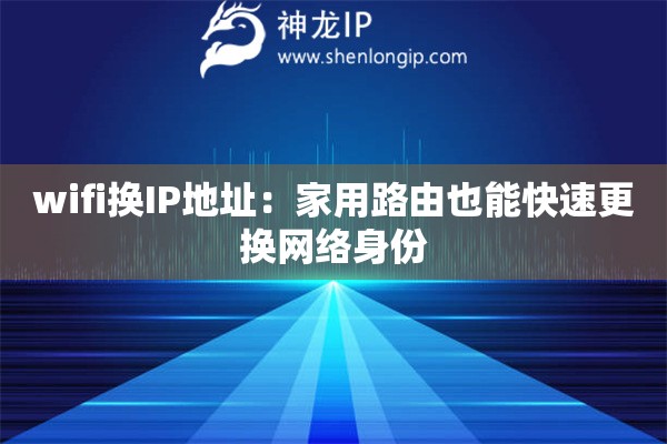 wifi換IP地址：家用路由也能快速更換網(wǎng)絡(luò)身份