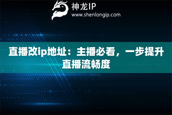 直播改ip地址：主播必看，一步提升直播流暢度