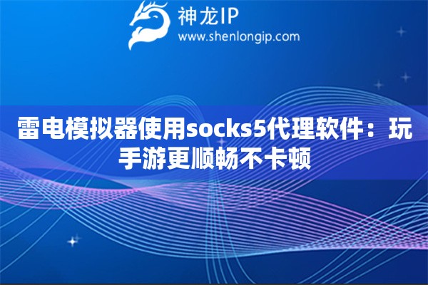 雷電模擬器使用socks5代理軟件：玩手游更順暢不卡頓