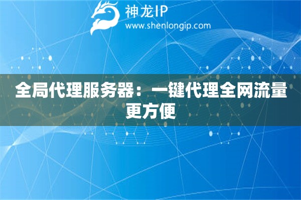 全局代理服務(wù)器：一鍵代理全網(wǎng)流量更方便