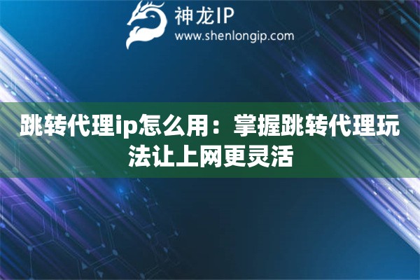 跳轉(zhuǎn)代理ip怎么用：掌握跳轉(zhuǎn)代理玩法讓上網(wǎng)更靈活