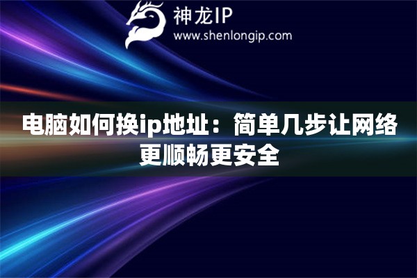 電腦如何換ip地址：簡單幾步讓網(wǎng)絡(luò)更順暢更安全