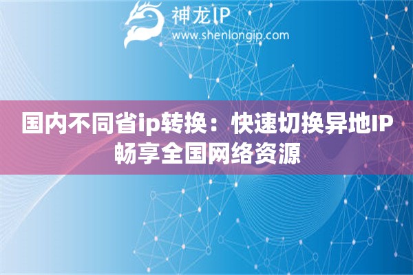 國內(nèi)不同省ip轉(zhuǎn)換：快速切換異地IP暢享全國網(wǎng)絡(luò)資源