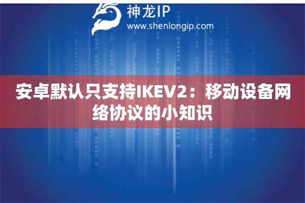 安卓默認(rèn)只支持IKEV2：移動設(shè)備網(wǎng)絡(luò)協(xié)議的小知識