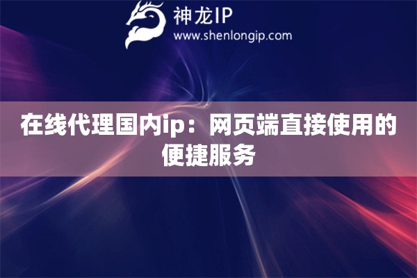 在線代理國內(nèi)ip：網(wǎng)頁端直接使用的便捷服務(wù)