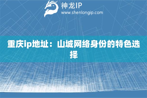 重慶ip地址：山城網(wǎng)絡(luò)身份的特色選擇