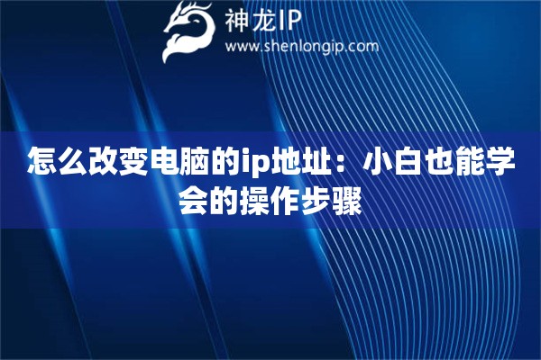 怎么改變電腦的ip地址：小白也能學會的操作步驟