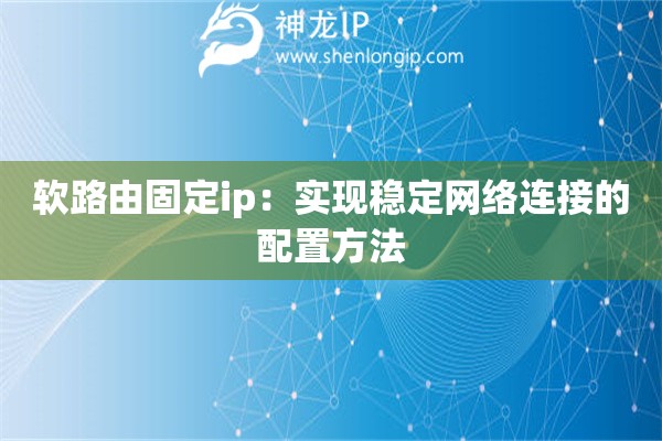 軟路由固定ip：實現(xiàn)穩(wěn)定網(wǎng)絡(luò)連接的配置方法
