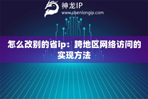 怎么改別的省ip：跨地區(qū)網(wǎng)絡(luò)訪問的實現(xiàn)方法